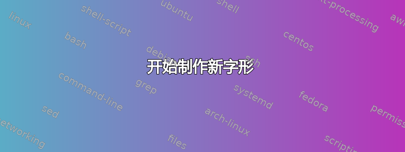 开始制作新字形