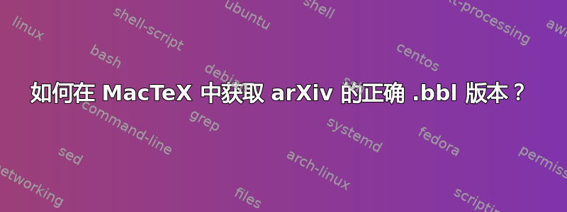 如何在 MacTeX 中获取 arXiv 的正确 .bbl 版本？