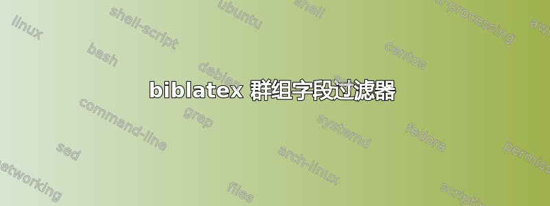 biblatex 群组字段过滤器