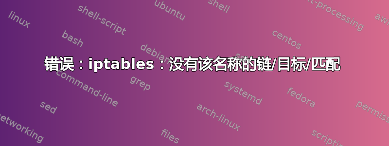 错误：iptables：没有该名称的链/目标/匹配