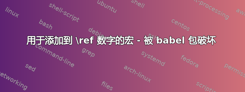 用于添加到 \ref 数字的宏 - 被 babel 包破坏