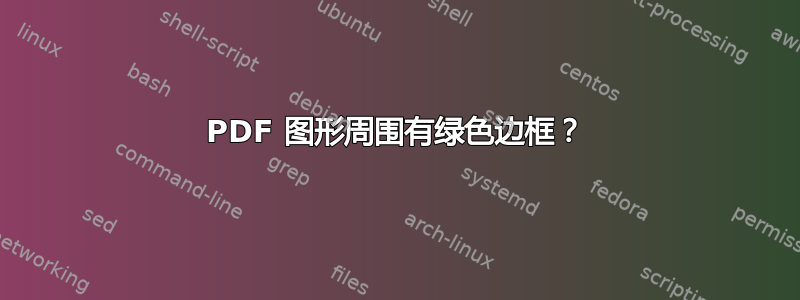 PDF 图形周围有绿色边框？