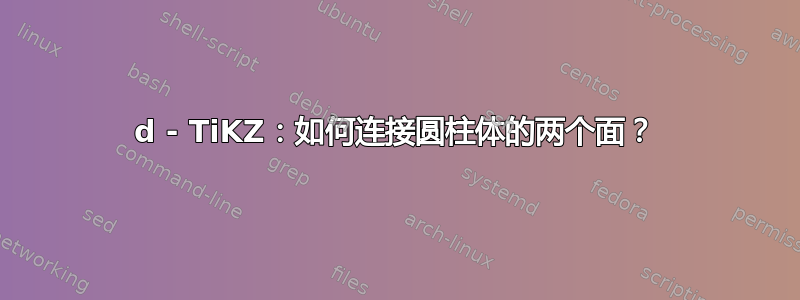 3d - TiKZ：如何连接圆柱体的两个面？