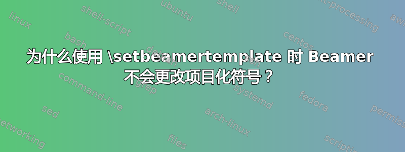 为什么使用 \setbeamertemplate 时 Beamer 不会更改项目化符号？