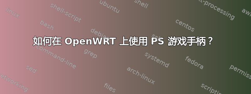 如何在 OpenWRT 上使用 PS 游戏手柄？