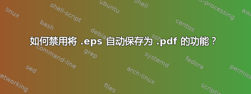 如何禁用将 .eps 自动保存为 .pdf 的功能？