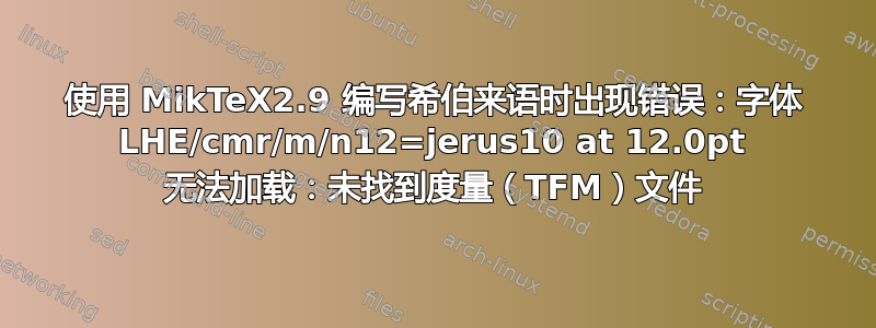 使用 MikTeX2.9 编写希伯来语时出现错误：字体 LHE/cmr/m/n12=jerus10 at 12.0pt 无法加载：未找到度量（TFM）文件