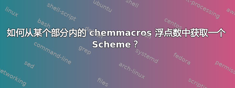 如何从某个部分内的 chemmacros 浮点数中获取一个 Scheme？