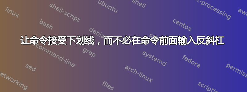 让命令接受下划线，而不必在命令前面输入反斜杠