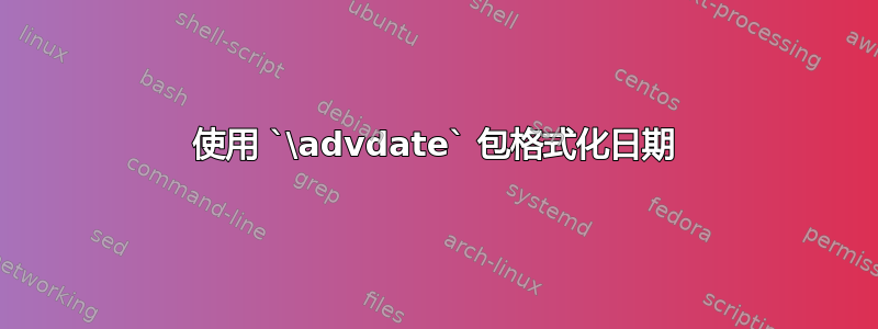 使用 `\advdate` 包格式化日期