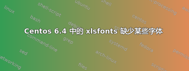 Centos 6.4 中的 xlsfonts 缺少某些字体