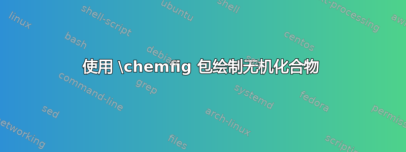 使用 \chemfig 包绘制无机化合物