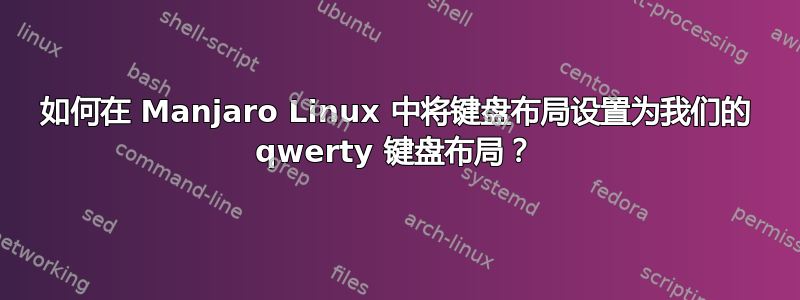 如何在 Manjaro Linux 中将键盘布局设置为我们的 qwerty 键盘布局？