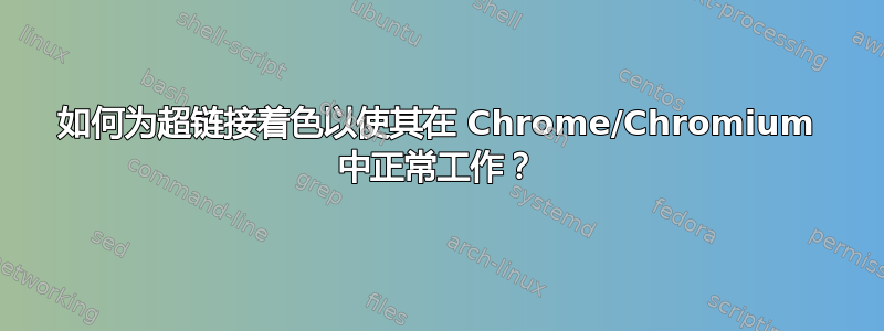 如何为超链接着色以使其在 Chrome/Chromium 中正常工作？