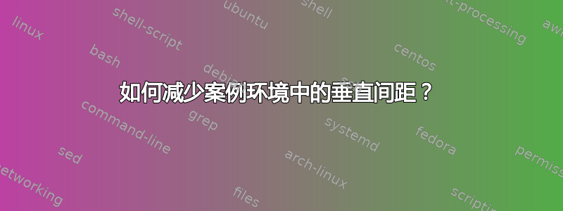 如何减少案例环境中的垂直间距？