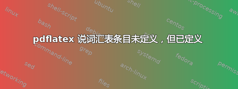 pdflatex 说词汇表条目未定义，但已定义