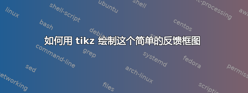 如何用 tikz 绘制这个简单的反馈框图