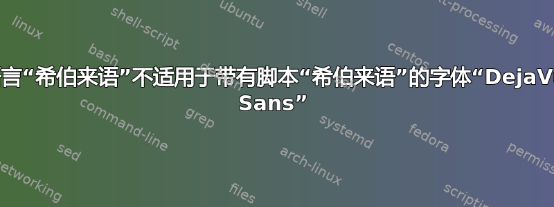 语言“希伯来语”不适用于带有脚本“希伯来语”的字体“DejaVu Sans”