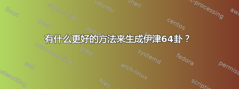 有什么更好的方法来生成伊津64卦？