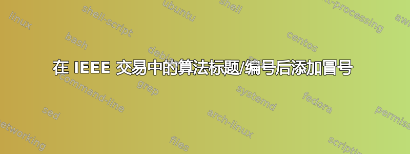 在 IEEE 交易中的算法标题/编号后添加冒号