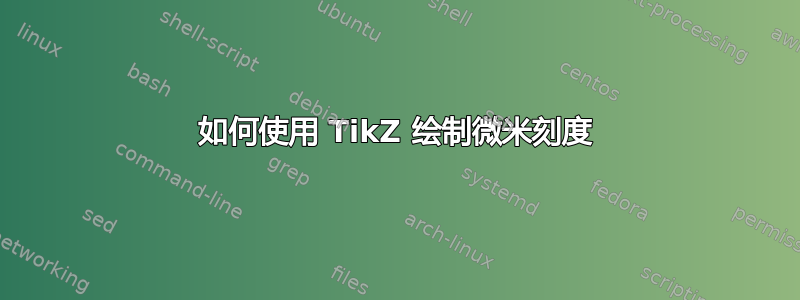 如何使用 TikZ 绘制微米刻度