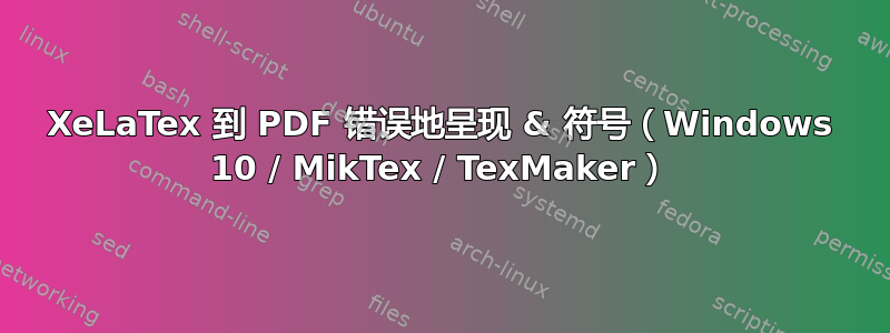 XeLaTex 到 PDF 错误地呈现 & 符号（Windows 10 / MikTex / TexMaker）