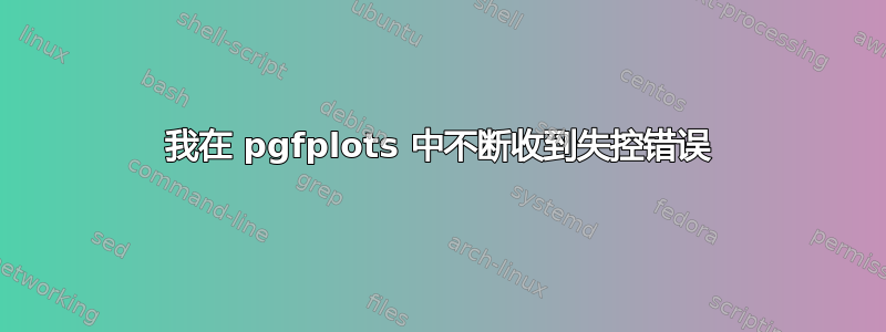 我在 pgfplots 中不断收到失控错误