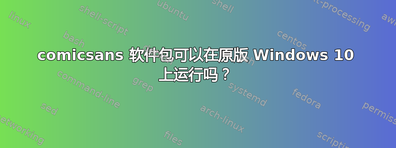 comicsans 软件包可以在原版 Windows 10 上运行吗？