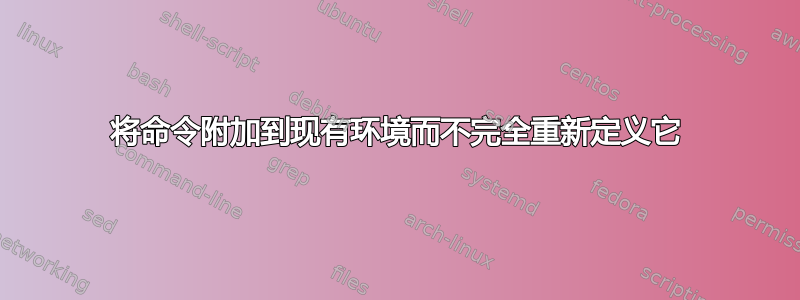 将命令附加到现有环境而不完全重新定义它