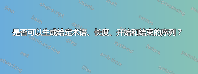 是否可以生成给定术语、长度、开始和结束的序列？