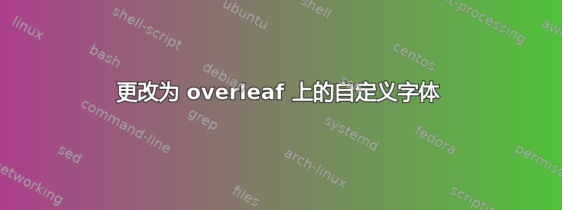 更改为 overleaf 上的自定义字体