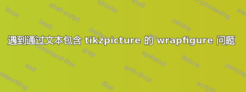 遇到通过文本包含 tikzpicture 的 wrapfigure 问题