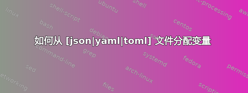 如何从 [json|yaml|toml] 文件分配变量