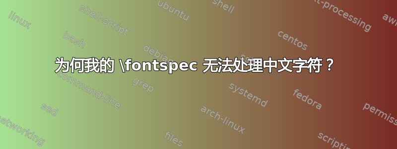 为何我的 \fontspec 无法处理中文字符？