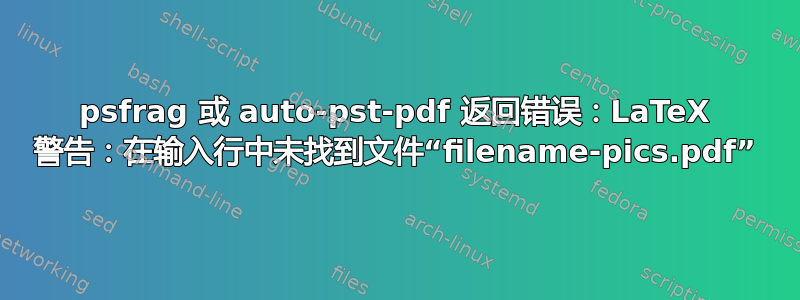 psfrag 或 auto-pst-pdf 返回错误：LaTeX 警告：在输入行中未找到文件“filename-pics.pdf”