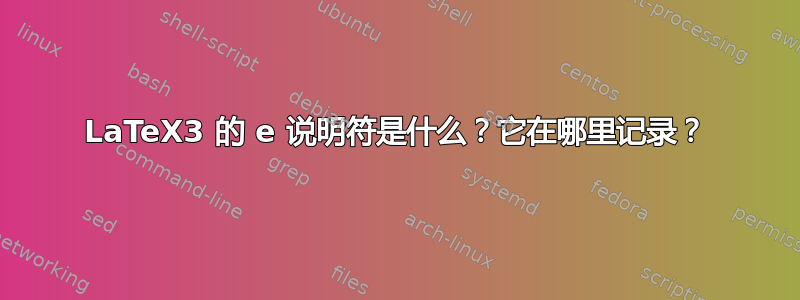 LaTeX3 的 e 说明符是什么？它在哪里记录？