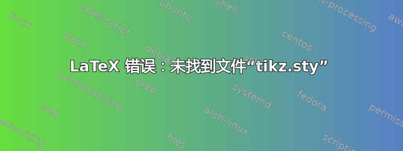 LaTeX 错误：未找到文件“tikz.sty”