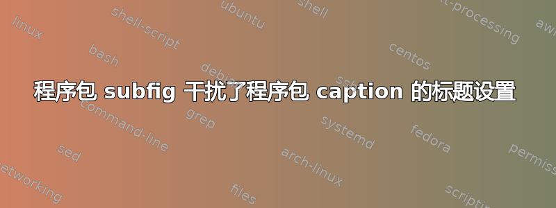 程序包 subfig 干扰了程序包 caption 的标题设置