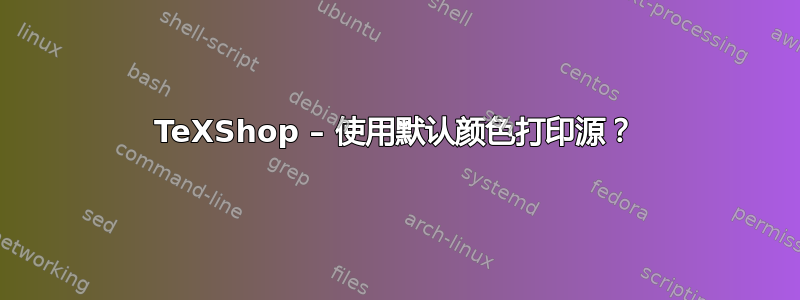 TeXShop – 使用默认颜色打印源？