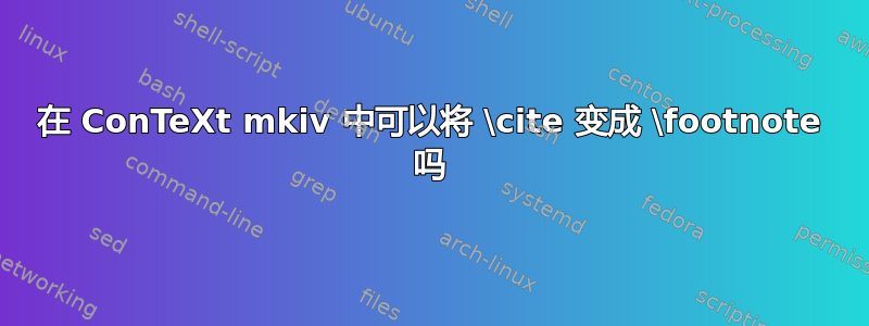 在 ConTeXt mkiv 中可以将 \cite 变成 \footnote 吗