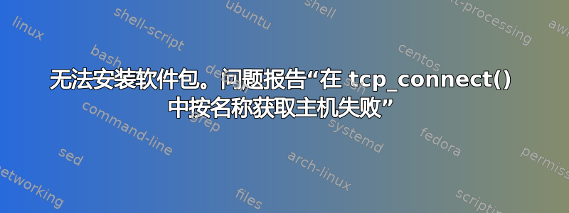 无法安装软件包。问题报告“在 tcp_connect() 中按名称获取主机失败”