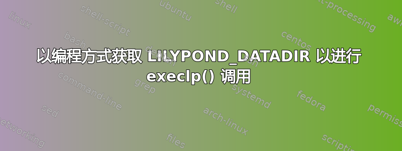 以编程方式获取 LILYPOND_DATADIR 以进行 execlp() 调用