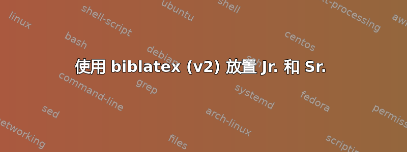 使用 biblatex (v2) 放置 Jr. 和 Sr.