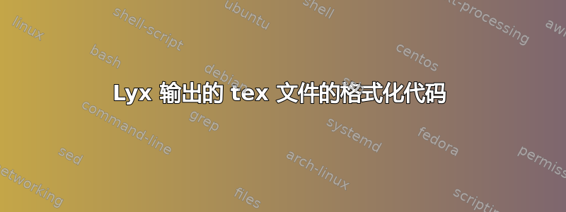 Lyx 输出的 tex 文件的格式化代码