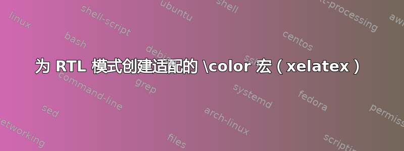 为 RTL 模式创建适配的 \color 宏（xelatex）