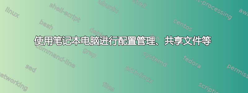 使用笔记本电脑进行配置管理、共享文件等