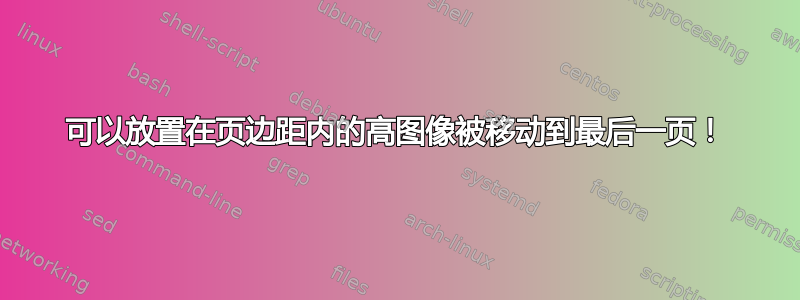 可以放置在页边距内的高图像被移动到最后一页！