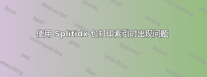 使用 Splitidx 包打印索引时出现问题