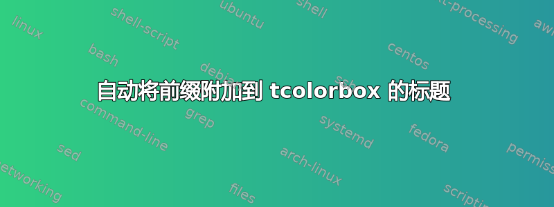 自动将前缀附加到 tcolorbox 的标题