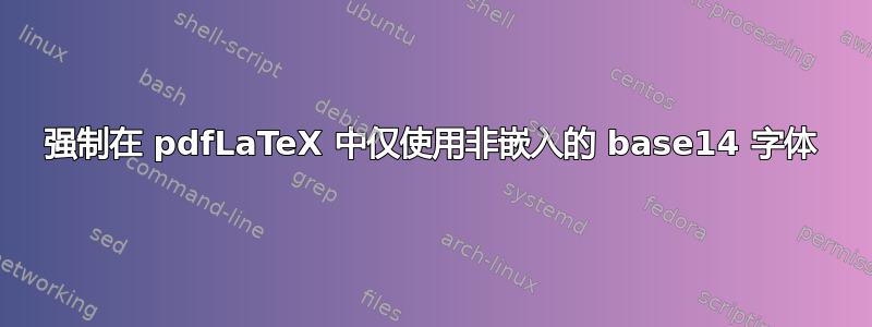 强制在 pdfLaTeX 中仅使用非嵌入的 base14 字体